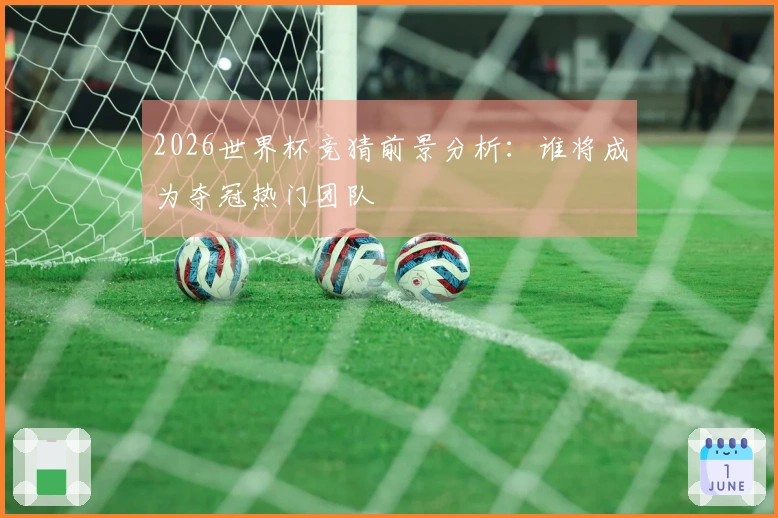 2026世界杯竞猜前景分析：谁将成为夺冠热门团队