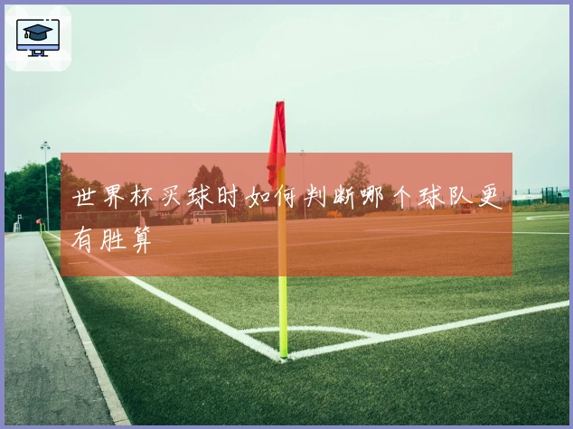 世界杯买球时如何判断哪个球队更有胜算