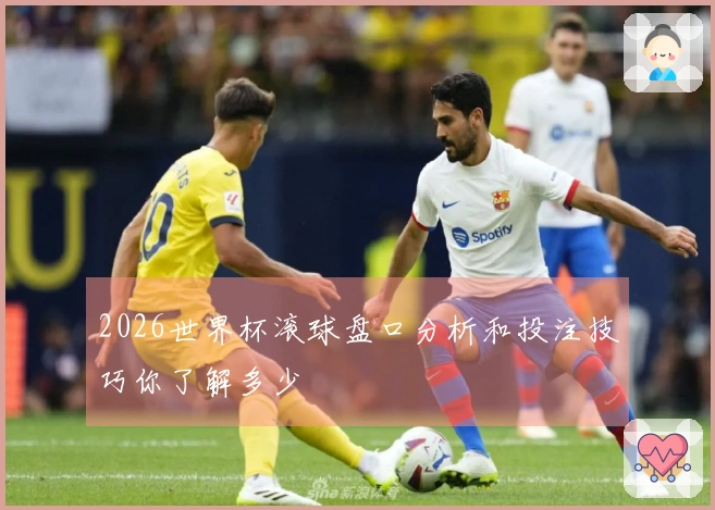 2026世界杯滚球盘口分析和投注技巧你了解多少