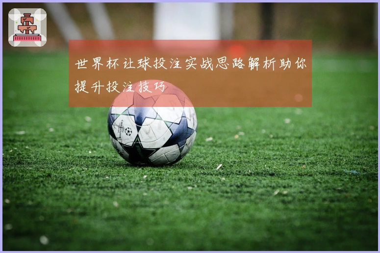 世界杯让球投注实战思路解析助你提升投注技巧