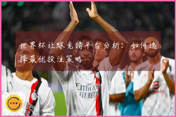 世界杯让球竞猜平台分析：如何选择最优投注策略