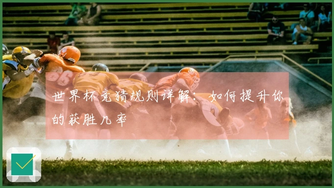 世界杯竞猜规则详解：如何提升你的获胜几率
