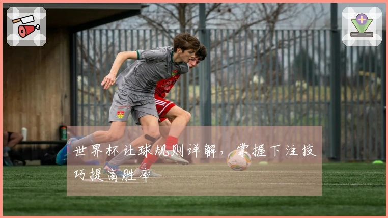 世界杯让球规则详解，掌握下注技巧提高胜率