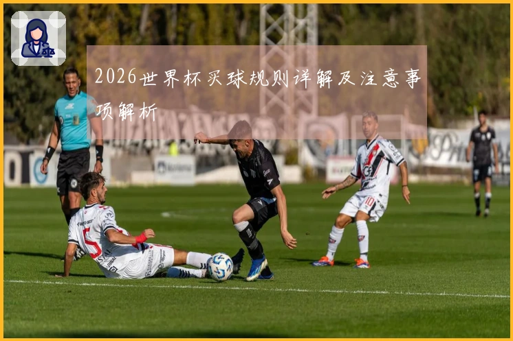 2026世界杯买球规则详解及注意事项解析