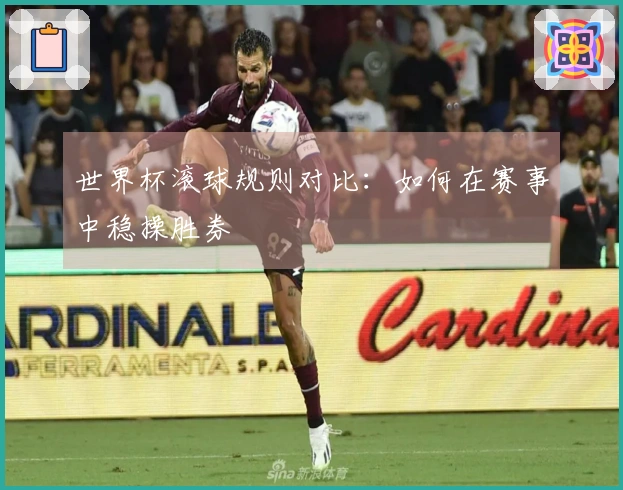 世界杯滚球规则对比：如何在赛事中稳操胜券