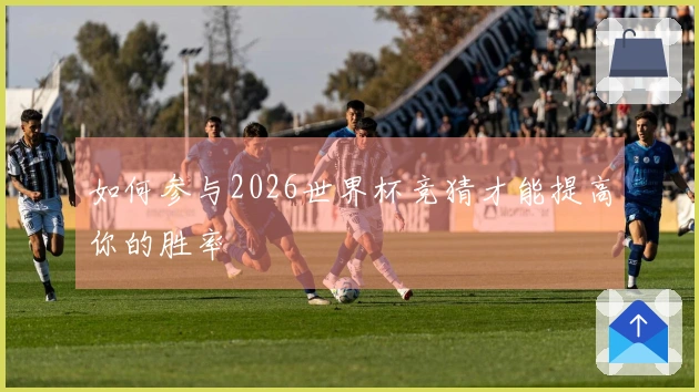 如何参与2026世界杯竞猜才能提高你的胜率