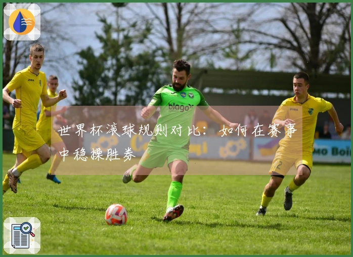 世界杯滚球规则对比：如何在赛事中稳操胜券