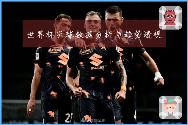 世界杯买球数据分析与趋势透视