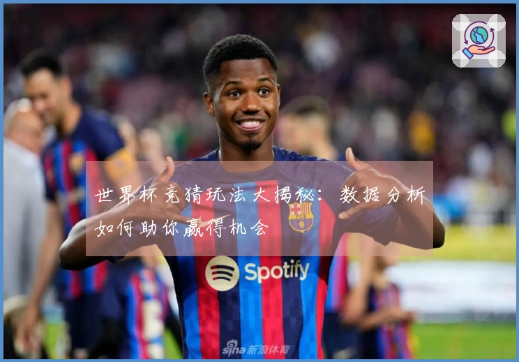 世界杯竞猜玩法大揭秘:数据分析如何助你赢得机会