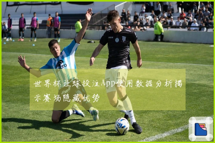 世界杯让球投注App使用数据分析揭示赛场隐藏优势