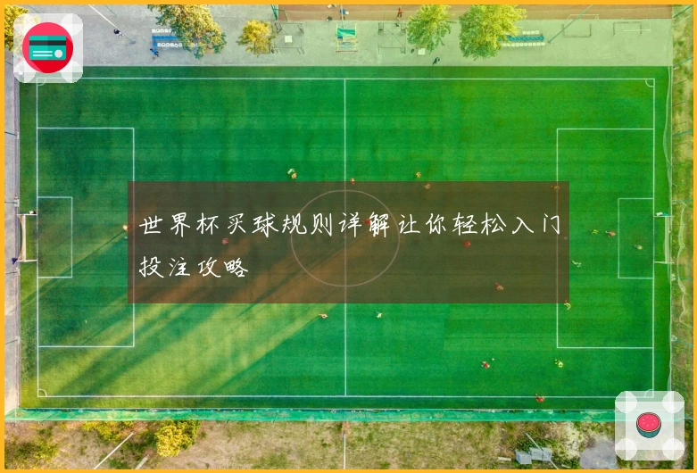 世界杯买球规则详解让你轻松入门投注攻略