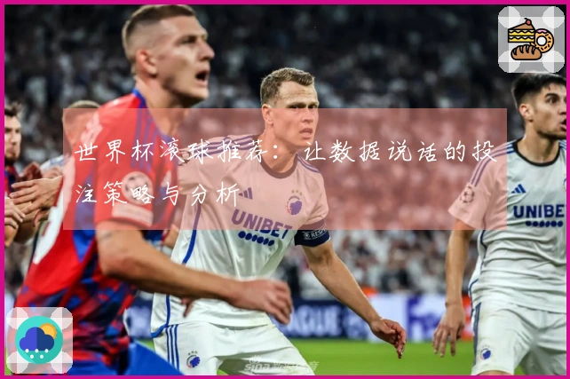 世界杯滚球推荐：让数据说话的投注策略与分析