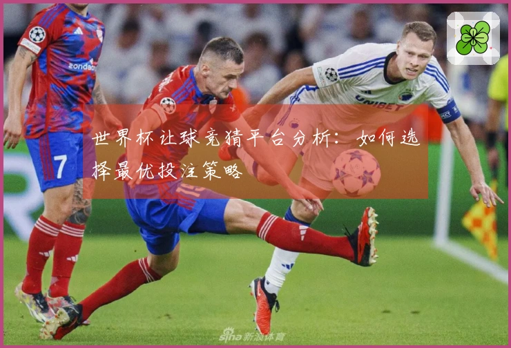 世界杯让球竞猜平台分析：如何选择最优投注策略