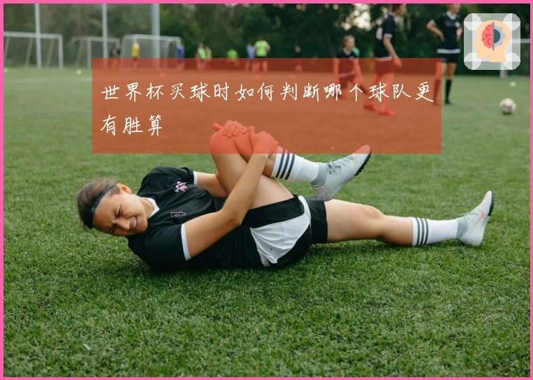 世界杯买球时如何判断哪个球队更有胜算