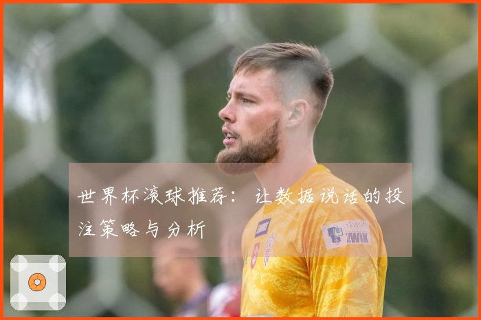 世界杯滚球推荐：让数据说话的投注策略与分析