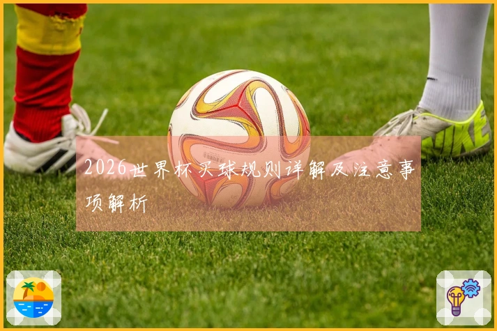 2026世界杯买球规则详解及注意事项解析