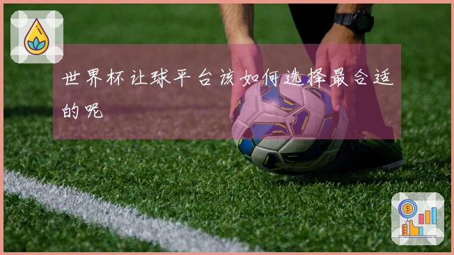世界杯让球平台该如何选择最合适的呢