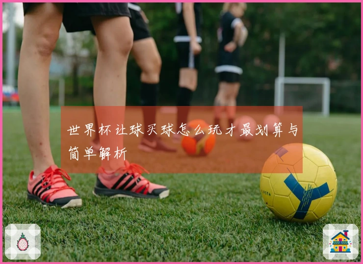 世界杯让球买球怎么玩才最划算与简单解析