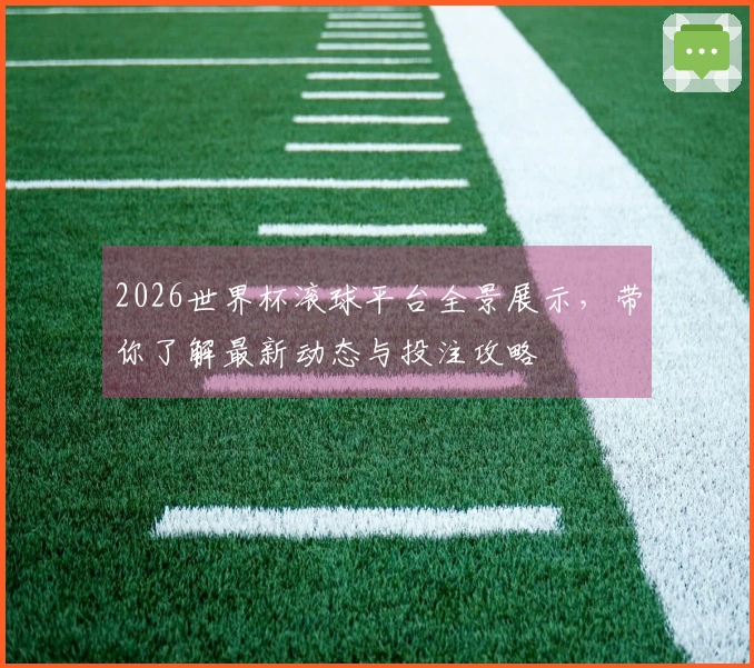 2026世界杯滚球平台全景展示，带你了解最新动态与投注攻略